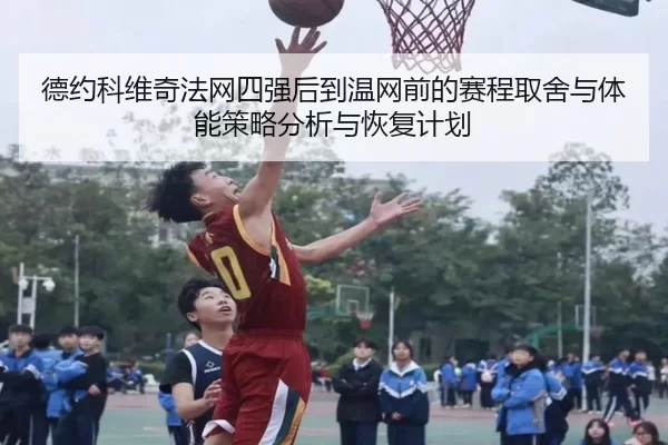 德约科维奇法网四强后到温网前的赛程取舍与体能策略分析与恢复计划