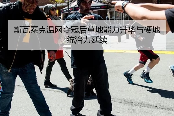斯瓦泰克温网夺冠后草地能力升华与硬地统治力延续