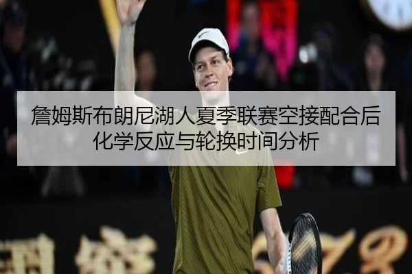 zhan-mu-si-bu-lang-ni-hu-ren-xia-ji-lian-sai-kong-jie-pei-he-hou-hua-xue-fan-ying-yu-lun-huan-shi-jian-fen-xi-3-921.jpg