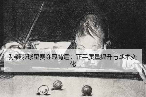 孙颖莎球星赛夺冠背后：正手质量提升与战术变化
